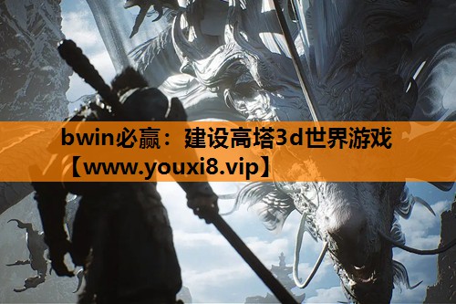 bwin必赢：建设高塔3d世界游戏