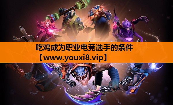 吃鸡成为职业电竞选手的条件
