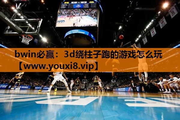 bwin必赢：3d绕柱子跑的游戏怎么玩