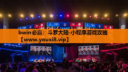 bwin必赢：斗罗大陆-小程序游戏攻略