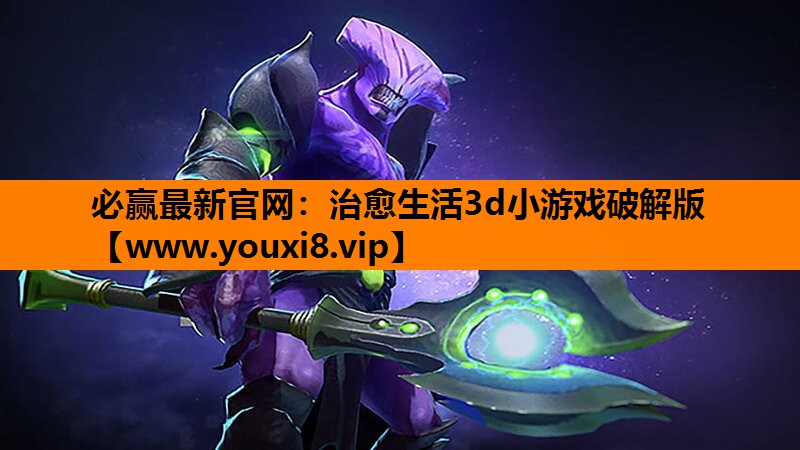 必赢最新官网：治愈生活3d小游戏破解版