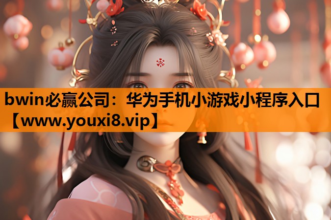 bwin必赢公司：华为手机小游戏小程序入口