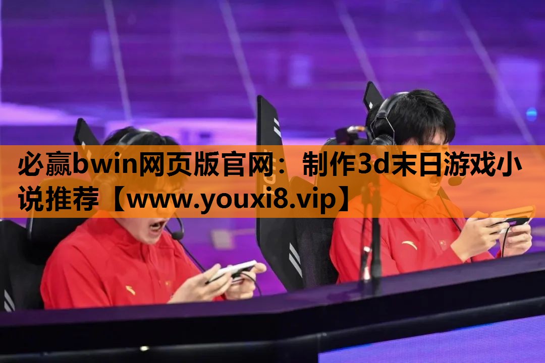 必赢bwin网页版官网：制作3d末日游戏小说推荐