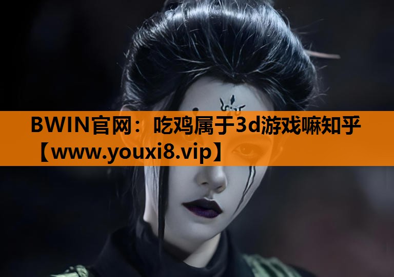 吃鸡属于3d游戏嘛知乎
