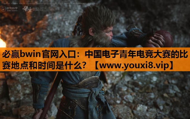 中国电子青年电竞大赛的比赛地点和时间是什么？